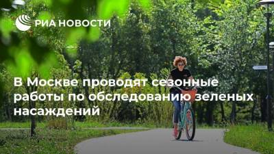 В Москве проводят сезонные работы по обследованию зеленых насаждений