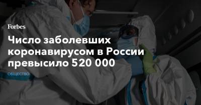Число заболевших коронавирусом в России превысило 520 000