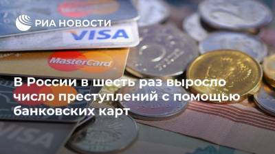 В России в шесть раз выросло число преступлений с помощью банковских карт
