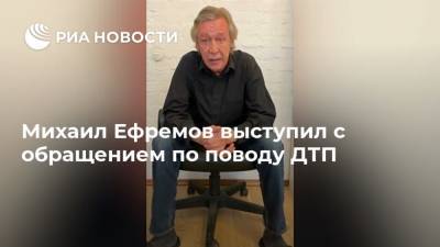 Михаил Ефремов выступил с обращением по поводу ДТП
