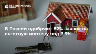 В России одобряют 82% заявок на льготную ипотеку под 6,5%