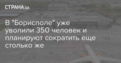 В "Борисполе" уже уволили 350 человек и планируют сократить еще столько же