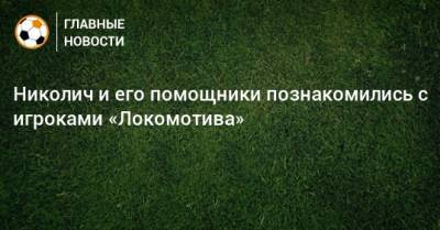 Николич и его помощники познакомились с игроками «Локомотива»