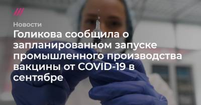 Голикова сообщила о запланированном запуске промышленного производства вакцины от COVID-19 в сентябре