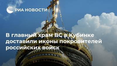 В главный храм ВС в Кубинке доставили иконы покровителей российских войск