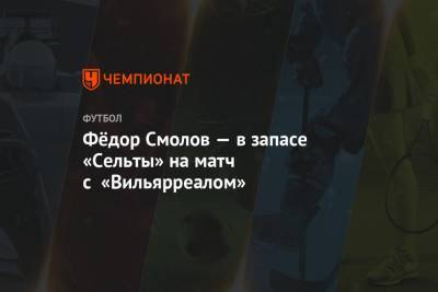 Фёдор Смолов — в запасе «Сельты» на матч с «Вильярреалом»