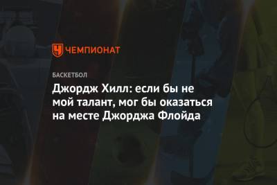 Джордж Хилл: если бы не мой талант, мог бы оказаться на месте Джорджа Флойда