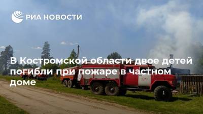 В Костромской области двое детей погибли при пожаре в частном доме