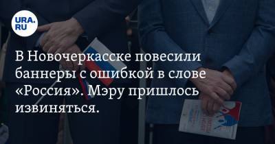В Новочеркасске повесили баннеры с ошибкой в слове «Россия». Мэру пришлось извиняться. ФОТО