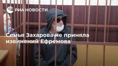 Семья Захарова не приняла извинений Ефремова