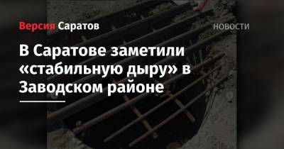 В Саратове заметили «стабильную дыру» в Заводском районе