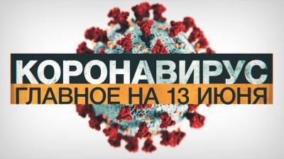Коронавирус в России и мире: главные новости о распространении COVID-19 на 13 июня