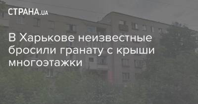 В Харькове неизвестные бросили гранату с крыши многоэтажки