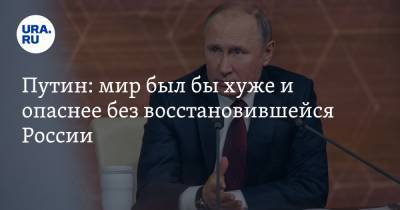 Путин: мир был бы хуже и опаснее без восстановившейся России