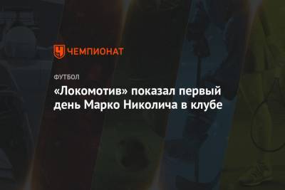 «Локомотив» показал первый день Марко Николича в клубе