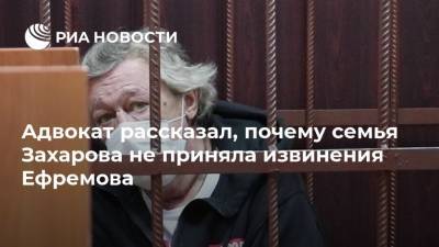 Адвокат рассказал, почему семья Захарова не приняла извинения Ефремова