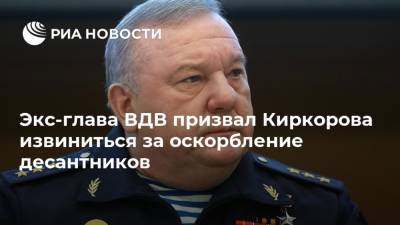 Экс-глава ВДВ призвал Киркорова извиниться за оскорбление десантников