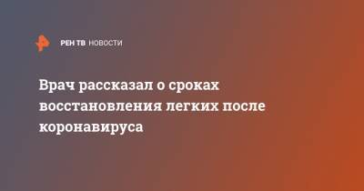 Врач рассказал о сроках восстановления легких после коронавируса