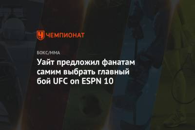 Уайт предложил фанатам самим выбрать главный бой UFC on ESPN 10