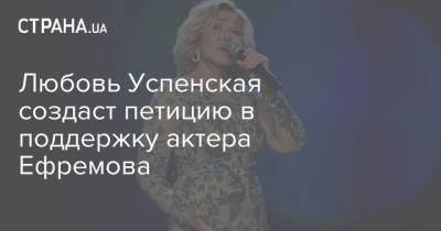 Любовь Успенская создаст петицию в поддержку актера Ефремова