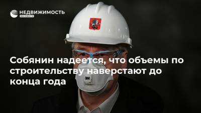 Собянин надеется, что объемы по строительству наверстают до конца года