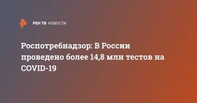 Роспотребнадзор: В России проведено более 14,8 млн тестов на COVID-19
