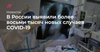В России выявили более восьми тысяч новых случаев COVID-19