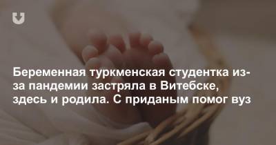 Беременная туркменская студентка из-за пандемии застряла в Витебске, здесь и родила. С приданым помог вуз