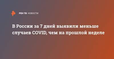 В России за 7 дней выявили меньше случаев COVID, чем на прошлой неделе