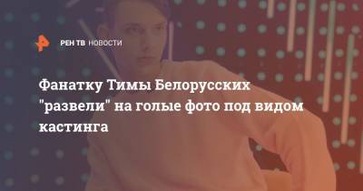 Фанатку Тимы Белорусских "развели" на голые фото под видом кастинга