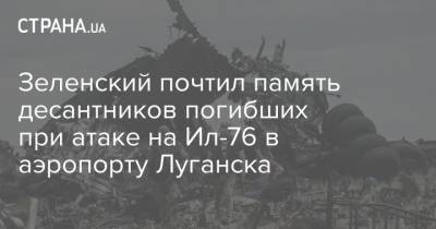 Зеленский почтил память десантников погибших при атаке на Ил-76 в аэропорту Луганска