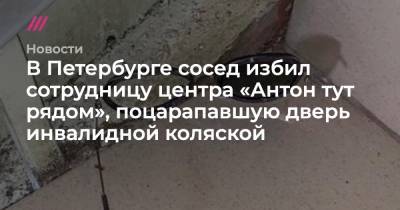 В Петербурге сосед избил сотрудницу центра «Антон тут рядом», поцарапавшую дверь инвалидной коляской