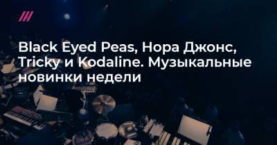 Black Eyed Peas, Нора Джонс, Tricky и Kodaline. Музыкальные новинки недели