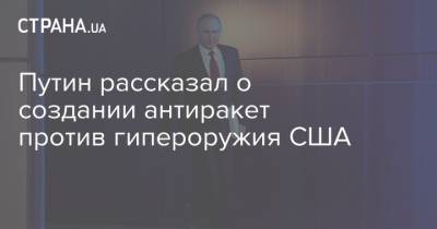 Путин рассказал о создании антиракет против гипероружия США