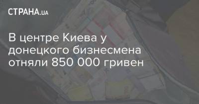 В центре Киева у донецкого бизнесмена отняли 850 000 гривен