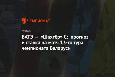 БАТЭ — «Шахтёр» С: прогноз и ставка на матч 13-го тура чемпионата Беларуси