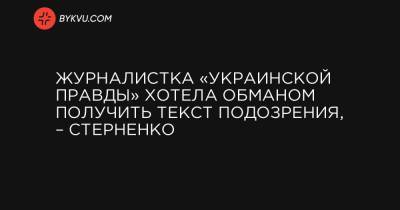 Журналистка «Украинской правды» хотела обманом получить текст подозрения, – Стерненко