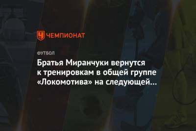 Братья Миранчуки вернутся к тренировкам в общей группе «Локомотива» на следующей неделе