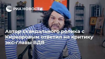 Автор скандального ролика с Киркоровым ответил на критику экс-главы ВДВ