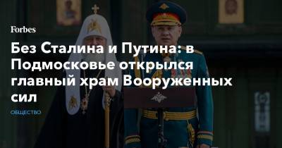 Без Сталина и Путина: в Подмосковье открылся главный храм Вооруженных сил