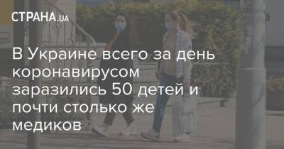 В Украине всего за день коронавирусом заразились 50 детей и почти столько же медиков
