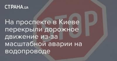 На проспекте в Киеве перекрыли дорожное движение из-за масштабной аварии на водопроводе