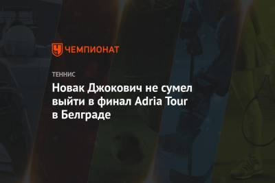 Новак Джокович не сумел выйти в финал Adria Tour в Белграде