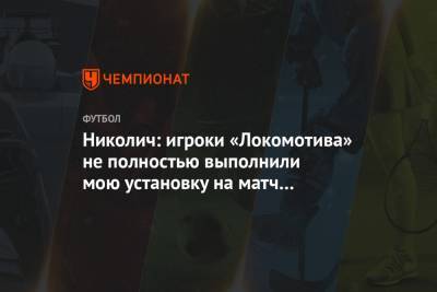 Николич: игроки «Локомотива» не полностью выполнили мою установку на матч с «Тамбовом»