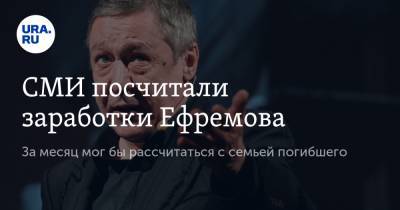 СМИ посчитали заработки Ефремова. За месяц мог бы рассчитаться с семьей погибшего
