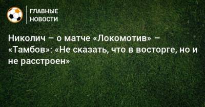 Николич – о матче «Локомотив» – «Тамбов»: «Не сказать, что в восторге, но и не расстроен»