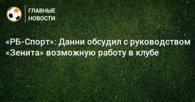 «РБ-Спорт»: Данни обсудил с руководством «Зенита» возможную работу в клубе