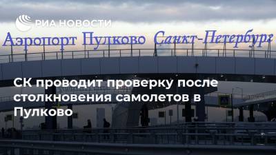 СК проводит проверку после столкновения самолетов в Пулково