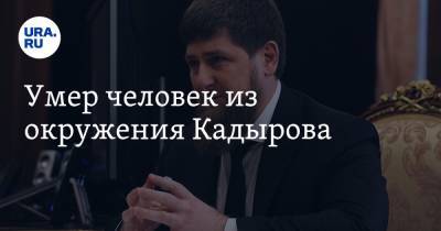 Умер человек из окружения Кадырова