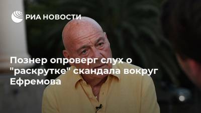 Познер опроверг слух о "раскрутке" скандала вокруг Ефремова